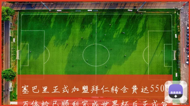 塞巴里正式加盟拜仁转会费达5500万体检已顺利完成世界杯后正式宣布