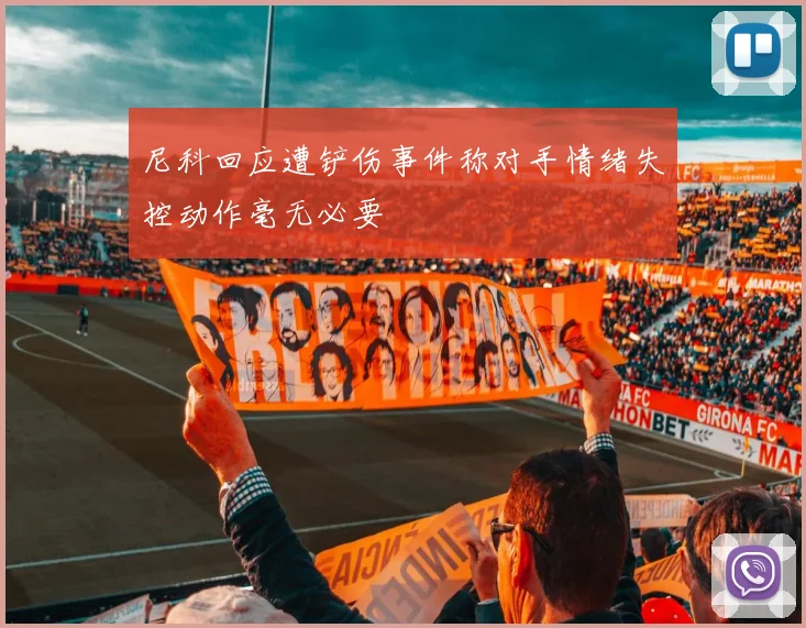 尼科回应遭铲伤事件称对手情绪失控动作毫无必要