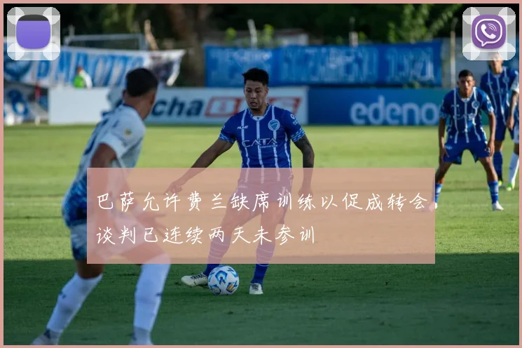 巴萨允许费兰缺席训练以促成转会谈判已连续两天未参训