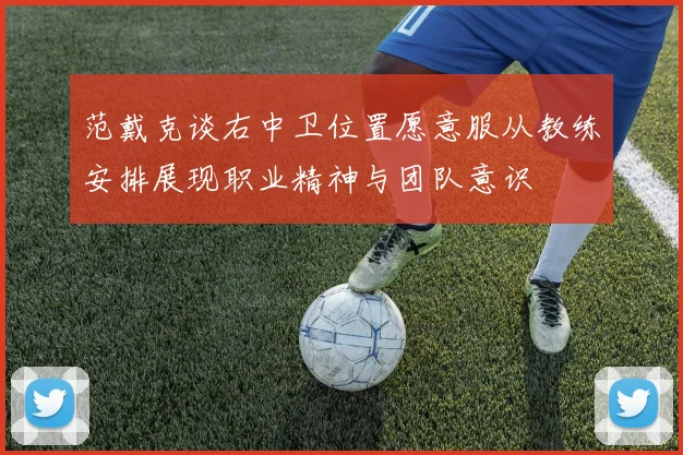 范戴克谈右中卫位置愿意服从教练安排展现职业精神与团队意识